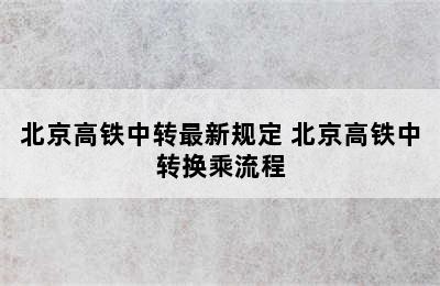 北京高铁中转最新规定 北京高铁中转换乘流程